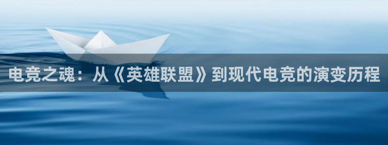 南宫电竞官网：电竞之魂：从《英雄联盟》到现代电竞的演变历程
