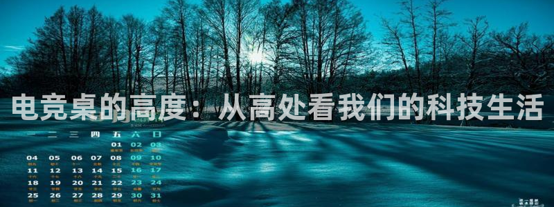 南宫电竞注册：电竞桌的高度：从高处看我们的科技生活